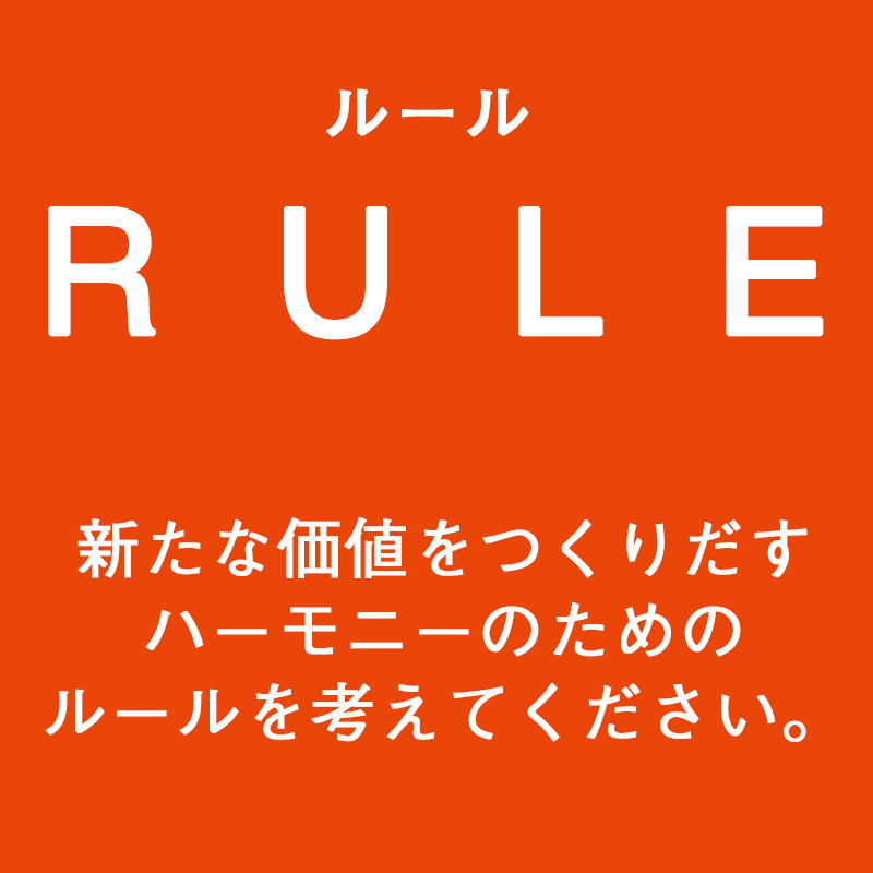 RULE（ルール）新たな価値をつくりだすハーモニーのためのルールを考えてください。