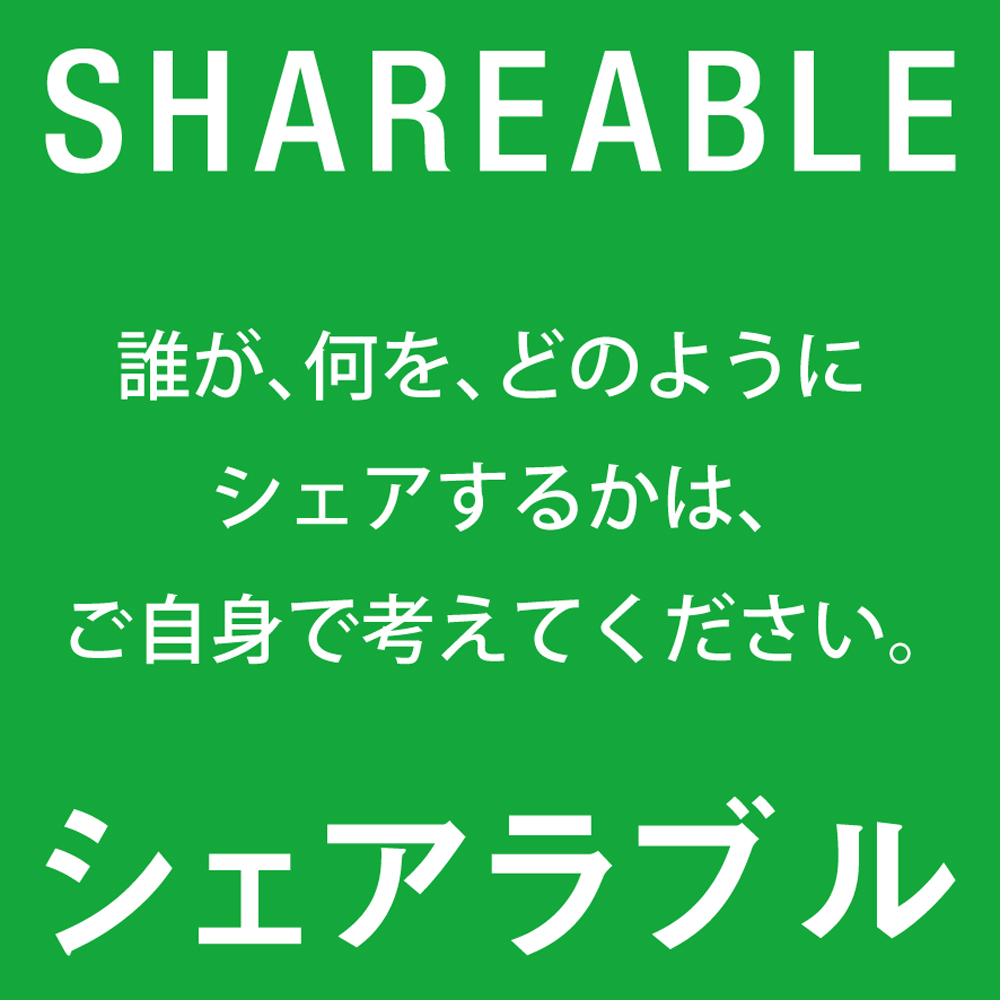 シェアラブル 誰が、何を、どのようにシェアするかは、ご自身で考えてください。