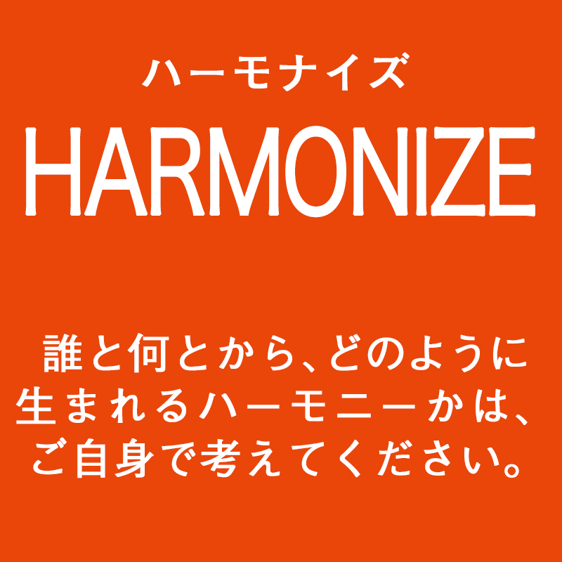 HARMONIZE（ハーモナイズ）誰と何とから、どのように生まれるハーモニーかは、ご自身で考えてください。